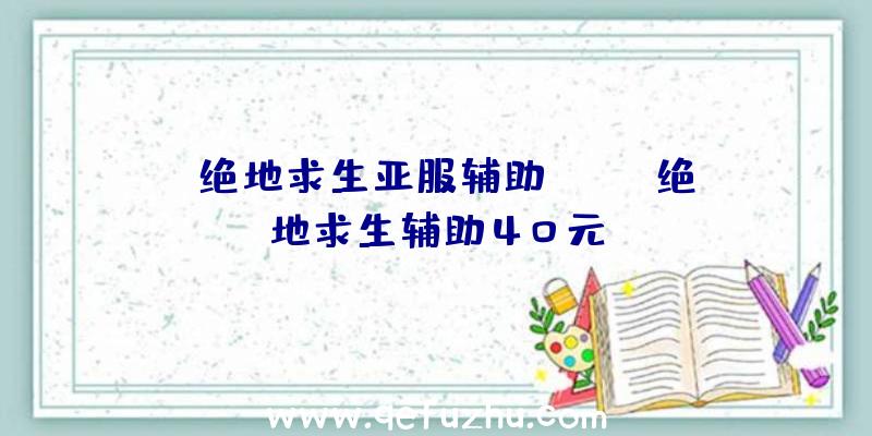 「绝地求生亚服辅助ios」|绝地求生辅助40元